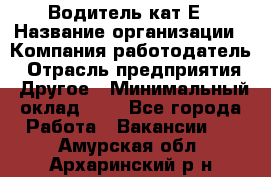 Водитель-кат.Е › Название организации ­ Компания-работодатель › Отрасль предприятия ­ Другое › Минимальный оклад ­ 1 - Все города Работа » Вакансии   . Амурская обл.,Архаринский р-н